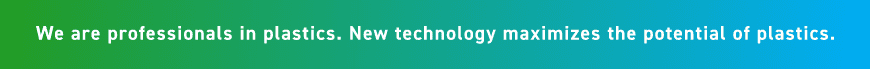 We are professionals in plastics. New technology maximizes the potential of plastics.